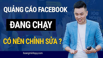 Quảng cáo Facebook đang chạy có nên chỉnh sửa hay không? | Hoàng Minh Quý