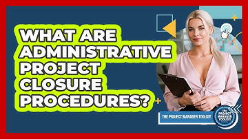 What Are Administrative Project Closure Procedures?