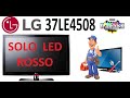 TV LG 37LE4508 : NON ACCENDE, SOLO LED ROSSO FISSO.