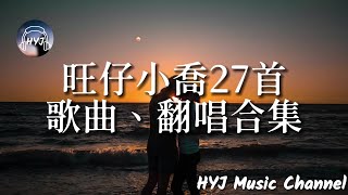 【旺仔小喬】27首歌曲/翻唱合集 - 靜悄悄、愛丫愛丫、冬眠、 為敵、起風了……｜HYJ Music Channel