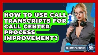 How To Use Call Transcripts For Call Center Process Improvement? - Call Center Pro Strategies