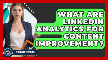 What Are LinkedIn Analytics For Content Improvement? - Get Linked Together