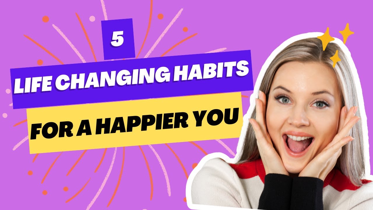 5 Life Changing Habits for a Better You! YouTube