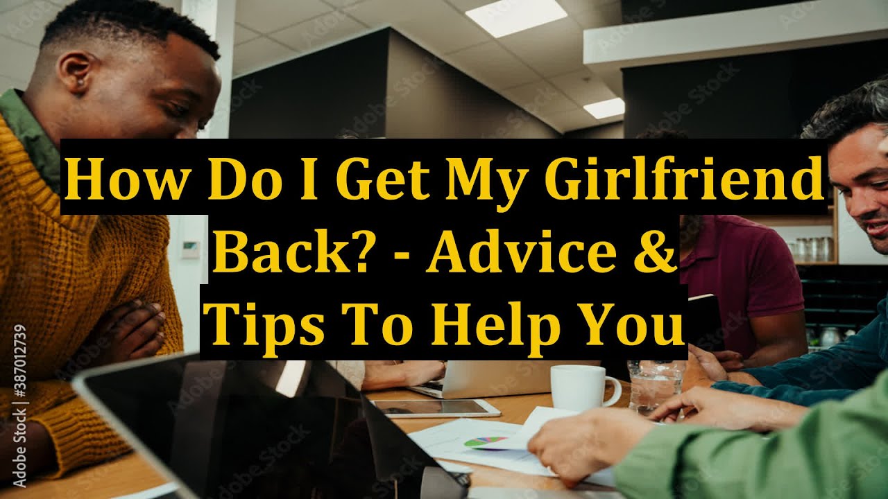 How Do I Get My Girlfriend Back? Advice & Tips To Help You YouTube
