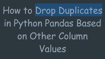 How to Drop Duplicates in Python Pandas Based on Other Column Values