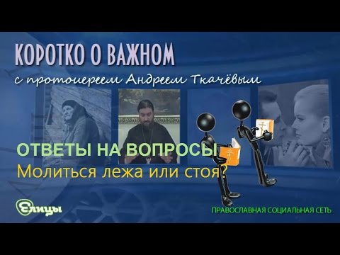 Молиться лежа или стоя? Дерзость или необходимость? о. Андрей Ткачев