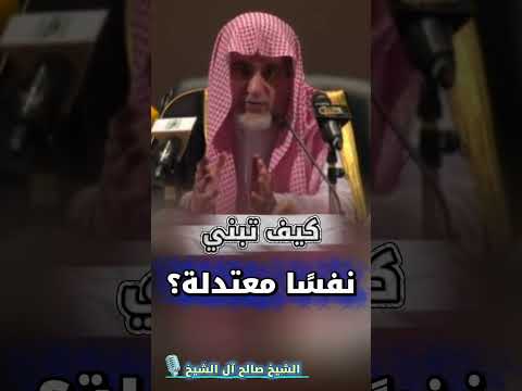 كيف تبني نفسًا معتدلة؟ | كلامٌ نفيسٌ للشيخ صالح آل الشيخ