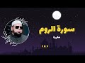 سورة الروم مكررة القارئ عبدالله كامل 