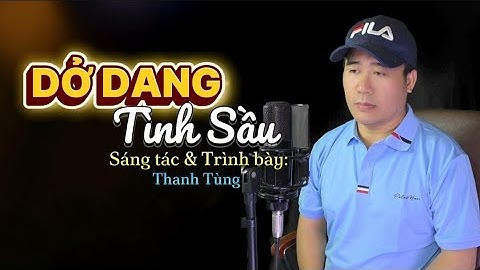 Sáng tác mới Thanh Tùng | Dở Dang Tình Sầu | Ai đang thất tình xin đừng nghe