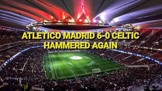 PUMMELLED AGAIN / ATLETICO MADRID 6-0 CELTIC / ATMOSPHERE HIGHLIGHTS / CHAMPIONS LEAGUE