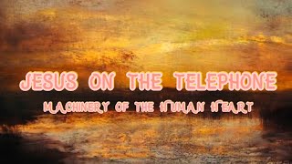 Jesus on the telephone ~ Machinery of the Human Heart // Lyrics