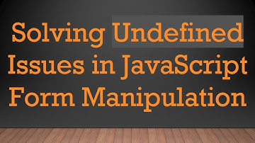 Solving Undefined Issues in JavaScript Form Manipulation