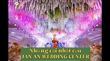 NHỮNG CÁI NHẤT CỦA TAN AN WEDDING CENTER / TUONG NGUYEN EVENT