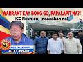 WARRANT KAY BONG GO, PAPALAPIT NA?! ICC REUNION, INAASAHAN NA!