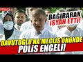 Davutoğlu'na Meclis önünde polis engeli! Bağırarak isyan etti!