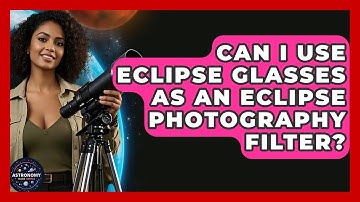 Can I Use Eclipse Glasses As An Eclipse Photography Filter? - Astronomy Made Simple
