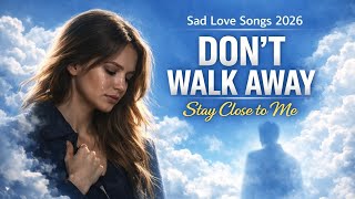 Don’t Walk Away 💔 | Stay Close to Me (Sad Love Songs 2026)