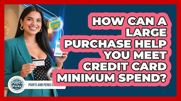 How Can A Large Purchase Help You Meet Credit Card Minimum Spend? - Points and Perks Channel
