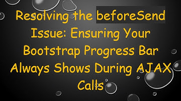Resolving the beforeSend Issue: Ensuring Your Bootstrap Progress Bar Always Shows During AJAX Calls