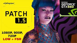 GTX 660 | Cyberpunk 2077 ( Patch 1.5 ) | 1080P , 900P , 720P   FSR ( All Settings )
