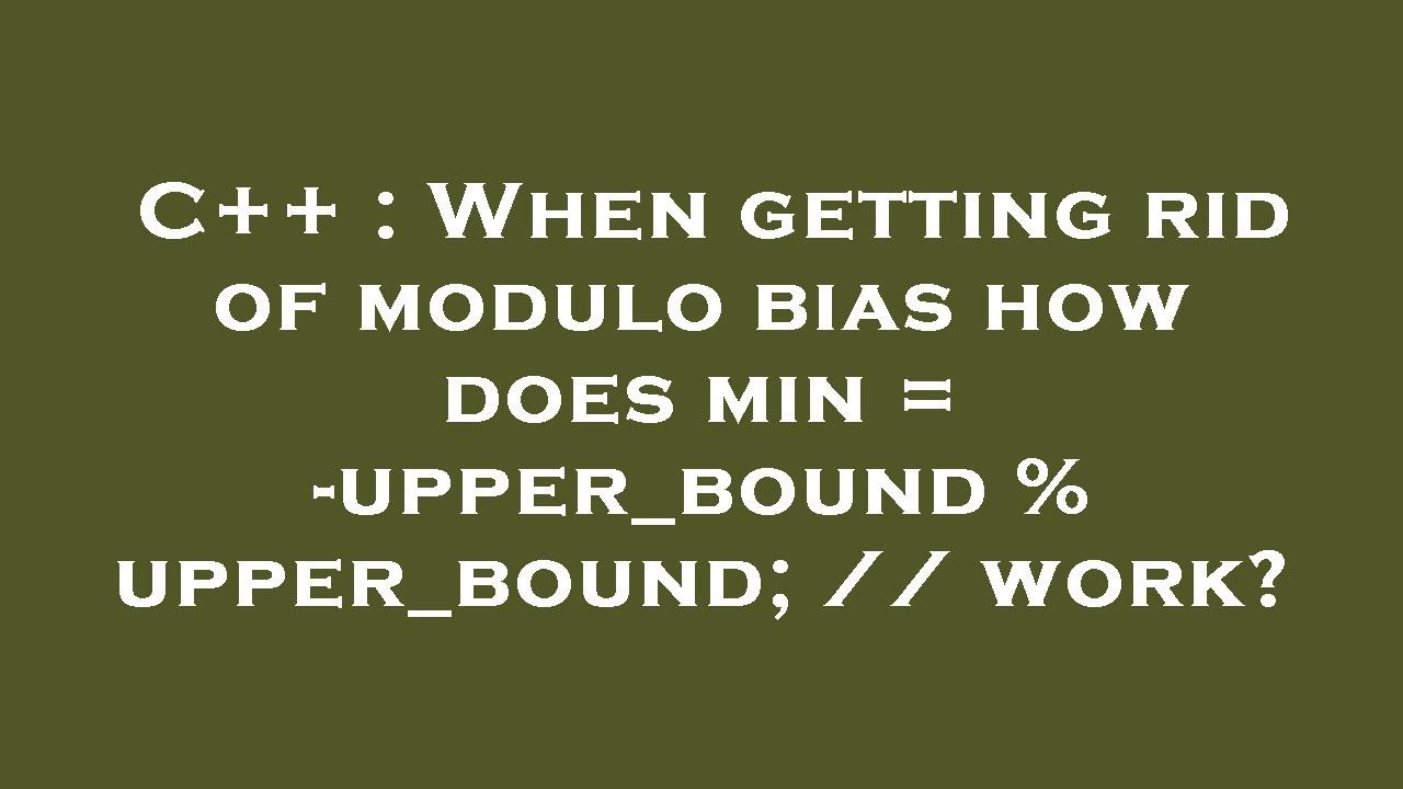 C++ : When getting rid of modulo bias how does min = -upper_bound ...