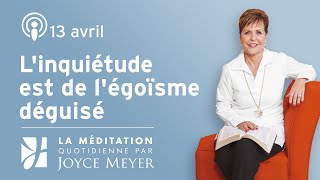 13 avril | L'inquiétude est de l'égoïsme déguisé – Méditation Quotidienne par Joyce Meyer