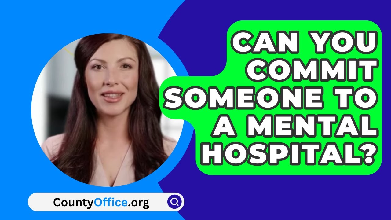 Can You Commit Someone To A Mental Hospital? - CountyOffice.org