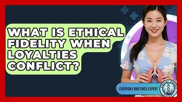 What Is Ethical Fidelity When Loyalties Conflict? - Everyday Bioethics Expert