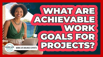 What Are Achievable Work Goals For Projects?