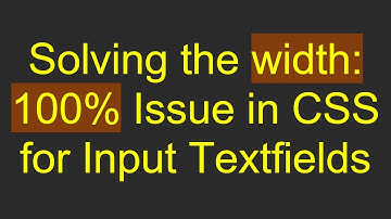 Solving the width: 100% Issue in CSS for Input Textfields