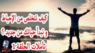 كيف تتخلص من الإحباط و تبدأ حياتك من جديد ؟ | تأملات الحلقة 1