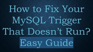 How to Fix Your MySQL Trigger That Doesn’t Run? Easy Guide