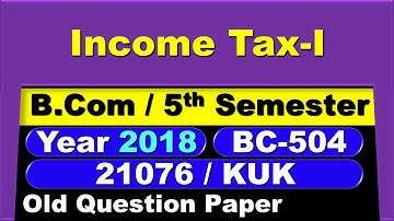 Income Tax- I | B.Com | 5th Semester | BC-504 | 21076 | KUK | 2018 | | Old Question Paper