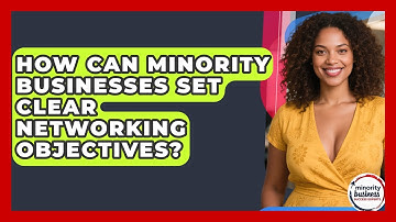 How Can Minority Businesses Set Clear Networking Objectives? - Minority Business Success Experts