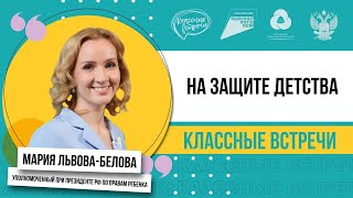 Классная встреча/Уполномоченный при Президенте России по правам ребёнка Мария Львова-Белова