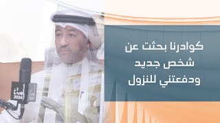 كوادرنا بحثت عن شخص جديد ودفعتني للنزول