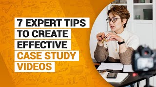 Creating Effective Case Study Videos: 7 Expert Tips