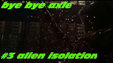 alien isolation #3  GOODBYE AXLE