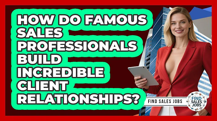 How Do Famous Sales Professionals Build Incredible Client Relationships? - Find Sales Jobs