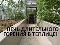 Печь длительного горения Николя Ванье в современной теплице. Отопление теплицы, огорода круглый год