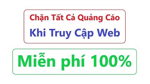 Cách Chặn Quảng Cáo Khi Lướt Web – Miễn Phí 100% = Ai Cũng Làm Được