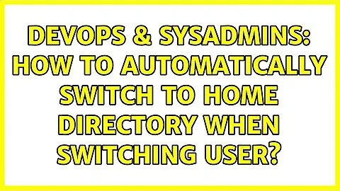 DevOps & SysAdmins: How to automatically switch to home directory when switching user?