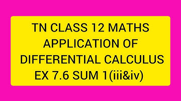 TN CLASS 12 MATHS APPLICATION OF DIFFERENTIAL CALCULUS EX 7.6 SUM 1(III&IV)