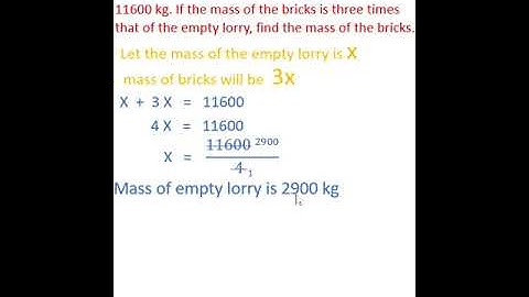 When loaded with bricks, a lorry has a mass of 11600 kg. find the mass of the bricks.