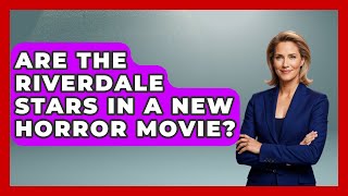 Are the Riverdale Stars in a New Horror Movie? | Soap Opera Insider