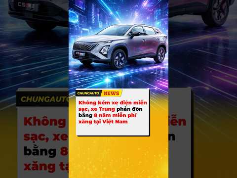 Không kém xe điện miễn sạc, xe Trung phản đòn bằng 8 năm "miễn phí xăng"tại Việt Nam