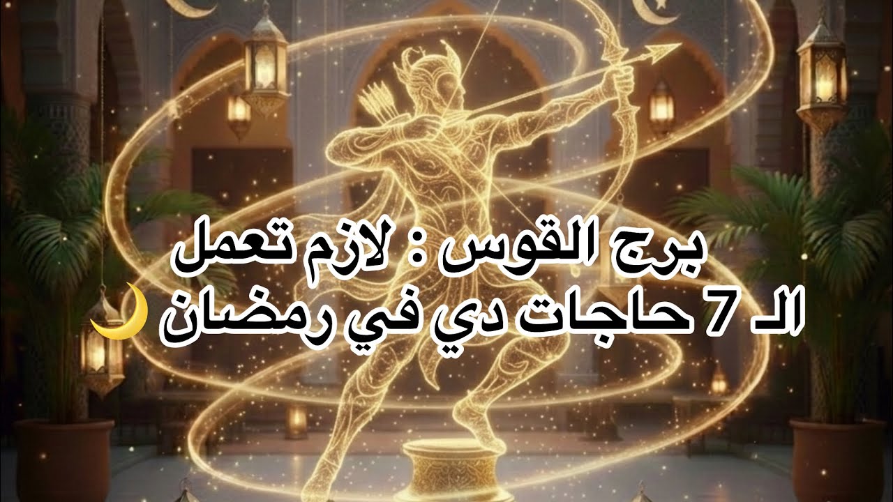 برج القوس ♐️ | 7 حاجات هتغير حياتك في رمضان 🌙
