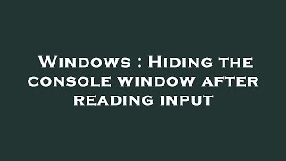 Windows : Hiding the console window after reading input