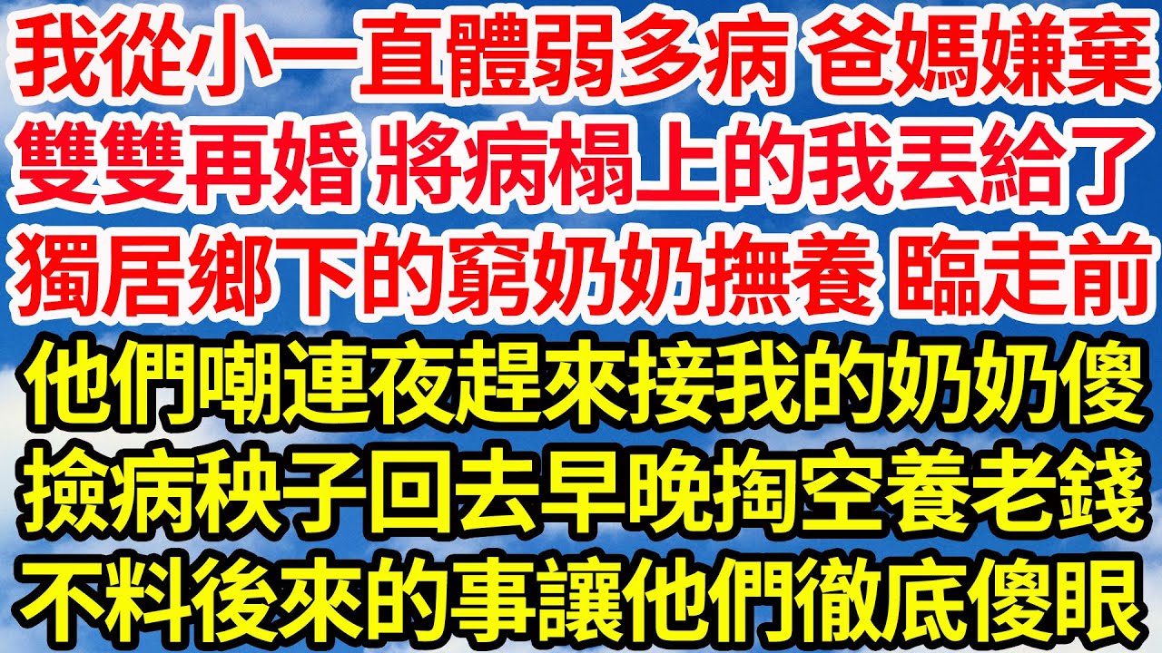 我從小一直體弱多病 爸媽嫌棄，雙雙再婚 將病榻上的我丟給了，獨居鄉下的窮奶奶撫養 臨走前，他們嘲連夜趕來接我的奶奶傻，撿病秧子回去早晚掏空養老錢，卻不料後來的事讓他們徹底傻眼||笑看人生情感生活