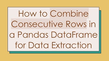 How to Combine Consecutive Rows in a Pandas DataFrame for Data Extraction